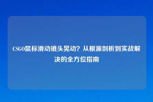 CSGO鼠标滑动镜头晃动？从根源剖析到实战解决的全方位指南