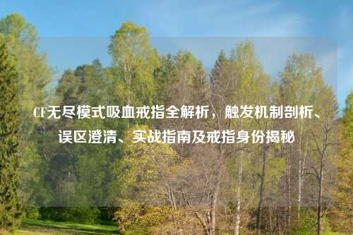 CF无尽模式吸血戒指全解析，触发机制剖析、误区澄清、实战指南及戒指身份揭秘