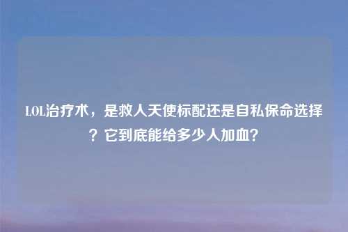 LOL治疗术，是救人天使标配还是自私保命选择？它到底能给多少人加血？