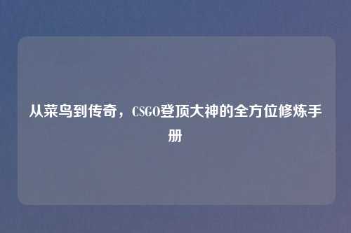 从菜鸟到传奇，CSGO登顶大神的全方位修炼手册