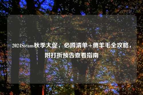 2024Steam秋季大促，必蹲清单+薅羊毛全攻略，附打折预告查看指南