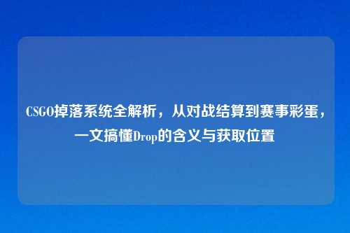 CSGO掉落系统全解析，从对战结算到赛事彩蛋，一文搞懂Drop的含义与获取位置