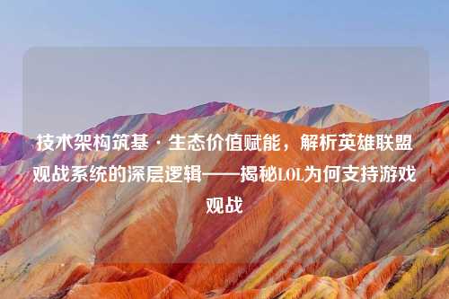 技术架构筑基·生态价值赋能，解析英雄联盟观战系统的深层逻辑——揭秘LOL为何支持游戏观战