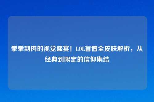 拳拳到肉的视觉盛宴！LOL盲僧全皮肤解析，从经典到限定的信仰集结