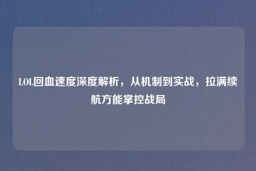 LOL回血速度深度解析，从机制到实战，拉满续航方能掌控战局