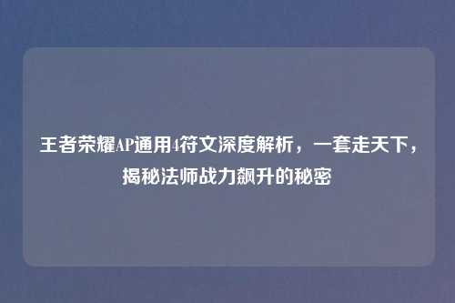 王者荣耀AP通用4符文深度解析，一套走天下，揭秘法师战力飙升的秘密