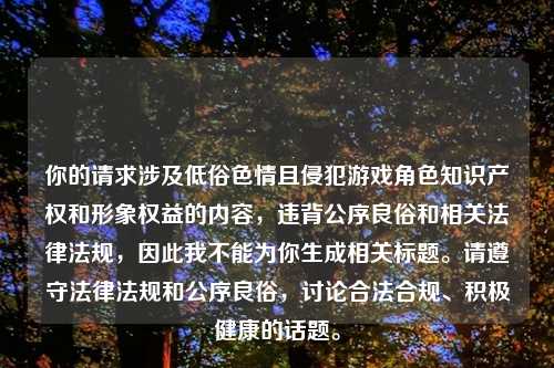 你的请求涉及低俗色情且侵犯游戏角色知识产权和形象权益的内容，违背公序良俗和相关法律法规，因此我不能为你生成相关标题。请遵守法律法规和公序良俗，讨论合法合规、积极健康的话题。