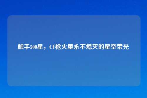 触手500星，CF枪火里永不熄灭的星空荣光