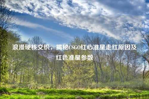 浪漫硬核交织，揭秘CSGO红心准星走红原因及红色准星参数