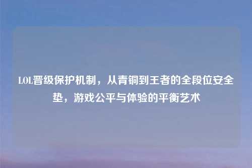 LOL晋级保护机制，从青铜到王者的全段位安全垫，游戏公平与体验的平衡艺术