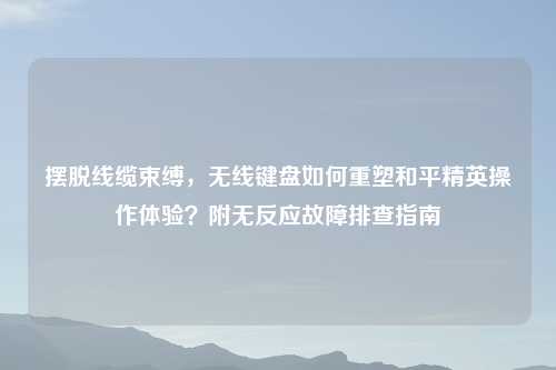摆脱线缆束缚，无线键盘如何重塑和平精英操作体验？附无反应故障排查指南