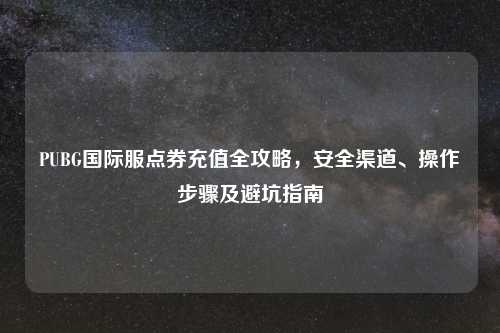 PUBG国际服点券充值全攻略,安全渠道、操作步骤及避坑指南