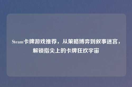 Steam卡牌游戏推荐，从策略博弈到叙事迷宫，解锁指尖上的卡牌狂欢宇宙