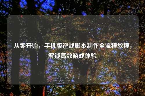 从零开始，手机版逆战脚本     全流程教程，解锁高效游戏体验