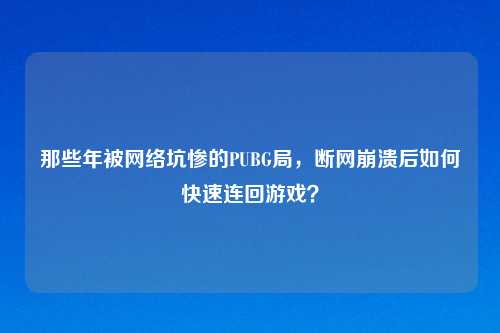 那些年被     坑惨的PUBG局，断网崩溃后如何快速连回游戏？