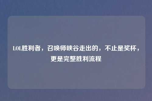 LOL胜利者，召唤师峡谷走出的，不止是奖杯，更是完整胜利流程