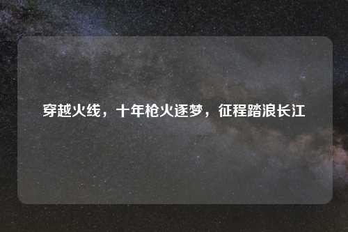 穿越火线，十年枪火逐梦，征程踏浪长江