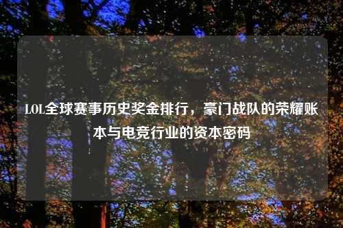 LOL全球赛事历史奖金排行，豪门战队的荣耀账本与电竞行业的资本密码