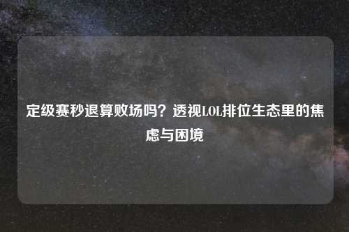 定级赛秒退算败场吗？透视LOL排位生态里的焦虑与困境