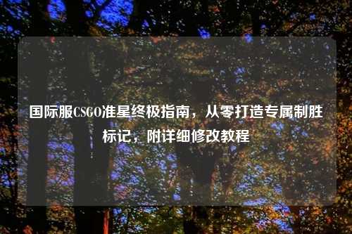 国际服CSGO准星终极指南，从零打造专属制胜标记，附详细修改教程