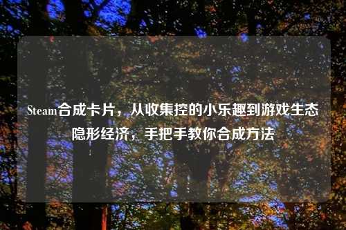 Steam合成卡片，从收集控的小乐趣到游戏生态隐形经济，手把手教你合成     
