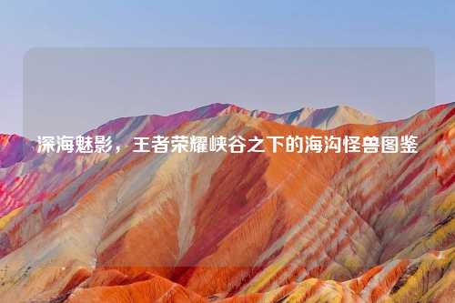 深海魅影，王者荣耀峡谷之下的海沟怪兽图鉴