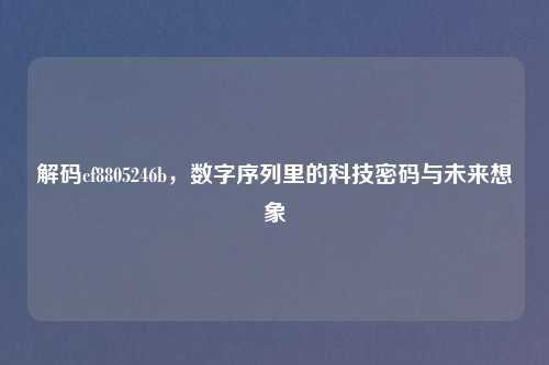 解码cf8805246b，数字序列里的科技密码与未来想象