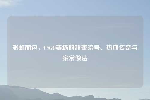 彩虹面包，CSGO赛场的甜蜜暗号、热血传奇与家常做法