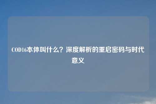 COD16本体叫什么？深度解析的重启密码与时代意义