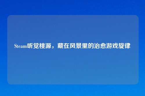 Steam听觉桃源，藏在风景里的治愈游戏旋律
