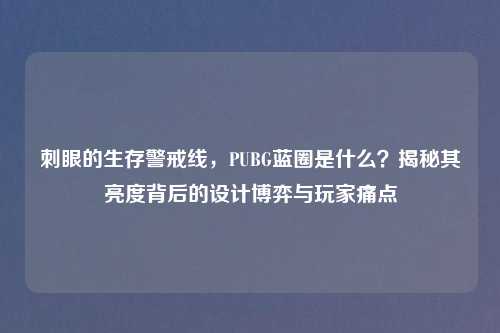 刺眼的生存警戒线，PUBG蓝圈是什么？揭秘其亮度背后的设计博弈与玩家痛点
