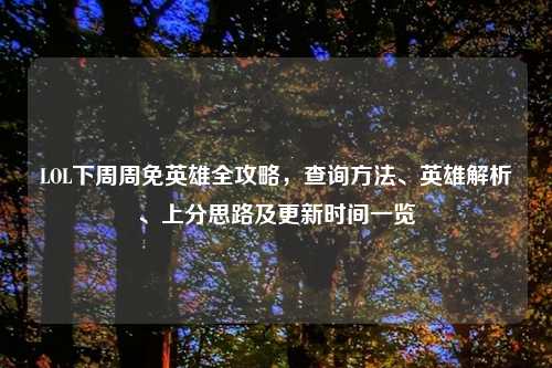 LOL下周周免英雄全攻略，查询     、英雄解析、上分思路及更新时间一览