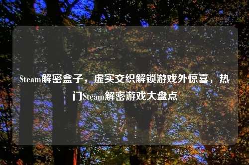 Steam解密盒子，虚实交织解锁游戏外惊喜，热门Steam解密游戏大盘点