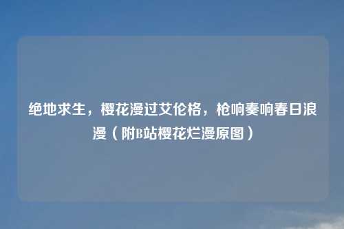 绝地求生，樱花漫过艾伦格，枪响奏响春日浪漫（附B站樱花烂漫原图）