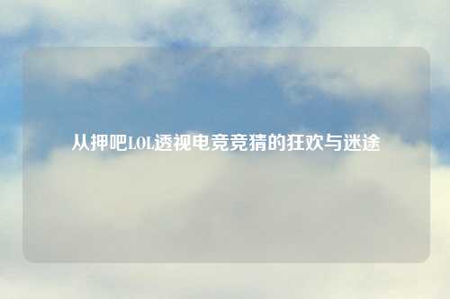 从押吧LOL透视电竞竞猜的狂欢与迷途