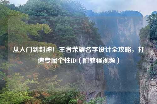 从入门到封神！王者荣耀名字设计全攻略，打造专属个性ID（附教程视频）
