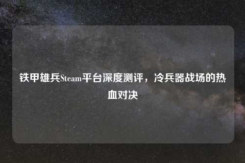 铁甲雄兵Steam平台深度测评，冷兵器战场的热血对决
