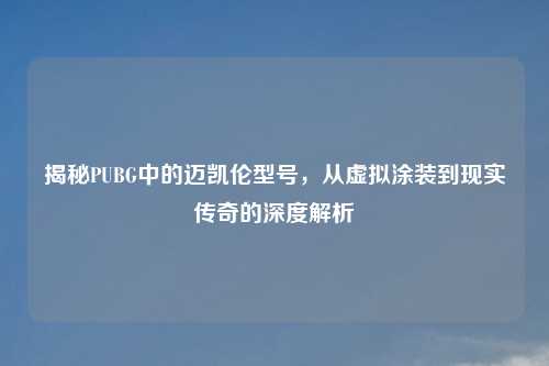 揭秘PUBG中的迈凯伦型号，从虚拟涂装到现实传奇的深度解析