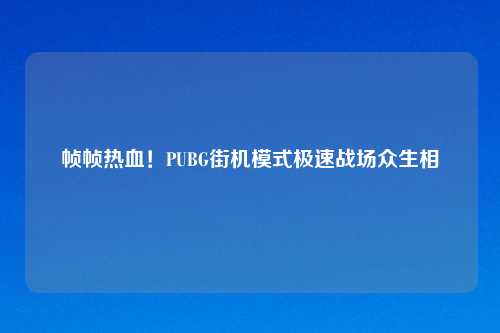 帧帧热血！PUBG街机模式极速战场众生相