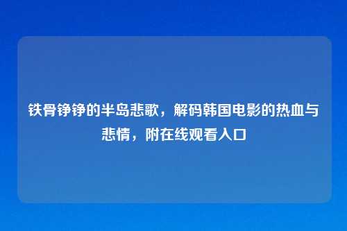 铁骨铮铮的半岛悲歌，解码韩国电影的热血与悲情，附在线观看入口