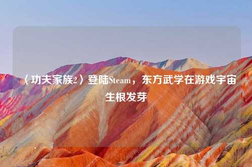 〈功夫家族2〉登陆Steam，东方武学在游戏宇宙生根发芽
