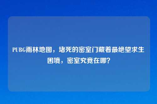 PUBG雨林地图，堵死的密室门藏着最绝望求生困境，密室究竟在哪？