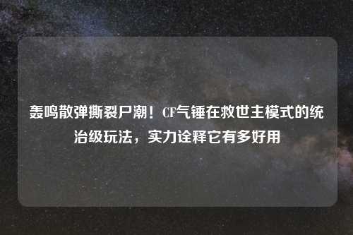 轰鸣散弹撕裂尸潮!CF气锤在救世主模式的统治级玩法,实力诠释它有多好用