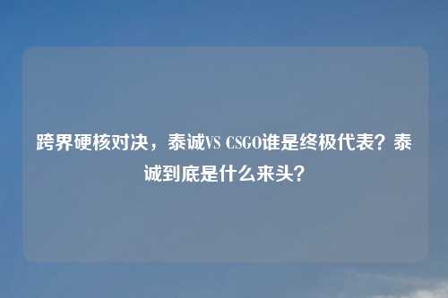 跨界硬核对决，泰诚VS CSGO谁是终极代表？泰诚到底是什么来头？