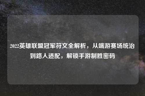 2022英雄联盟冠军符文全解析，从端游赛场统治到路人适配，解锁手游制胜密码