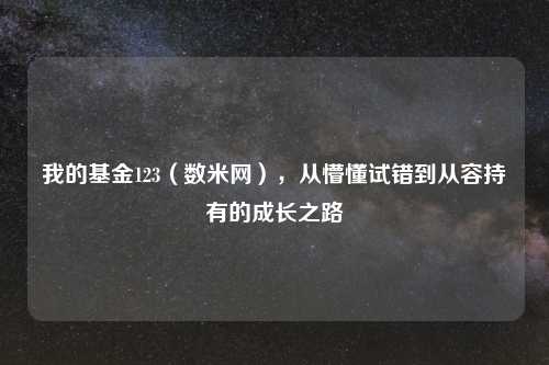 我的基金123（数米网），从懵懂试错到从容持有的成长之路
