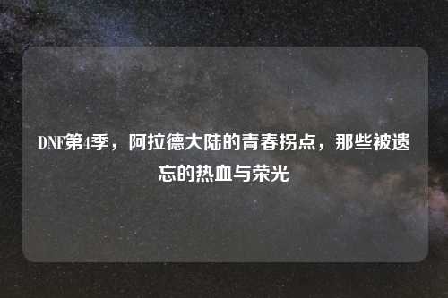 DNF第4季,阿拉德大陆的青春拐点,那些被遗忘的热血与荣光