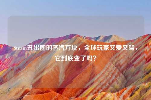 Steam丑出圈的蒸汽方块，全球玩家又爱又骂，它到底变了吗？