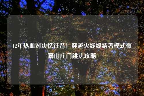 12年热血对决忆往昔！穿越火线终结者模式夜幕山庄门跳法攻略
