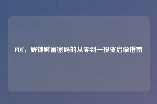 PDF，解锁财富密码的从零到一投资启蒙指南